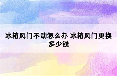 冰箱风门不动怎么办 冰箱风门更换多少钱